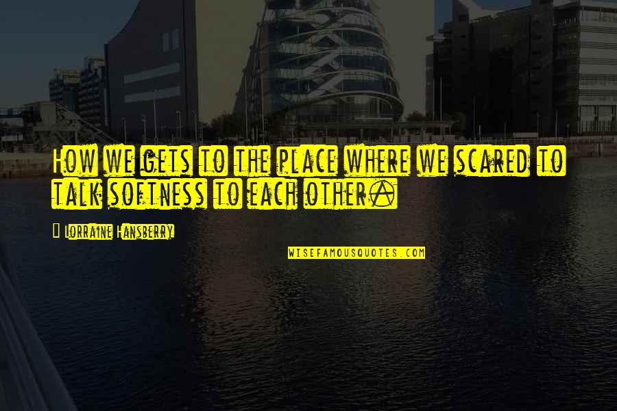 Hansberry V Quotes By Lorraine Hansberry: How we gets to the place where we