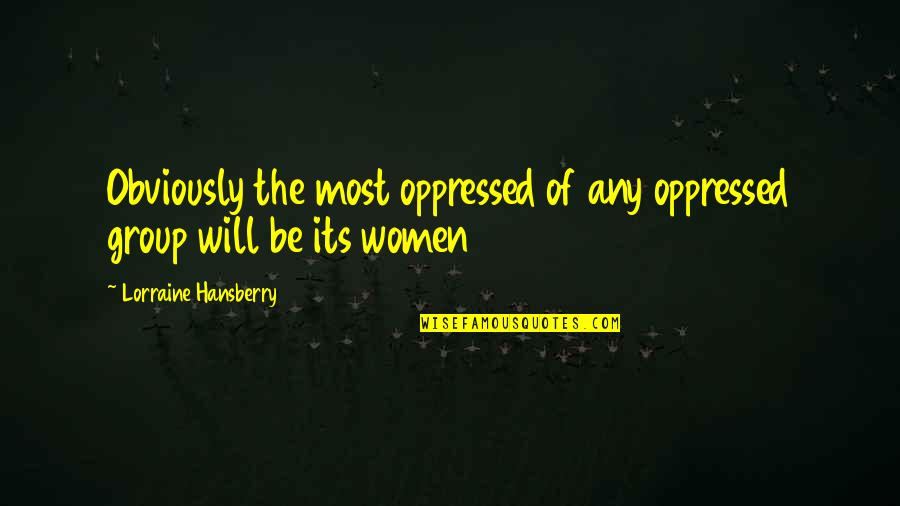Hansberry V Quotes By Lorraine Hansberry: Obviously the most oppressed of any oppressed group