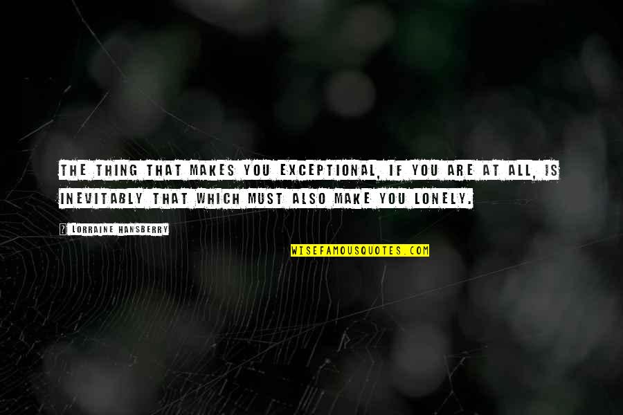 Hansberry V Quotes By Lorraine Hansberry: The thing that makes you exceptional, if you