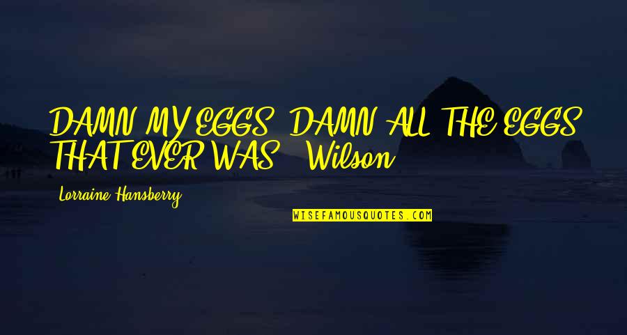 Hansberry V Quotes By Lorraine Hansberry: DAMN MY EGGS! DAMN ALL THE EGGS THAT