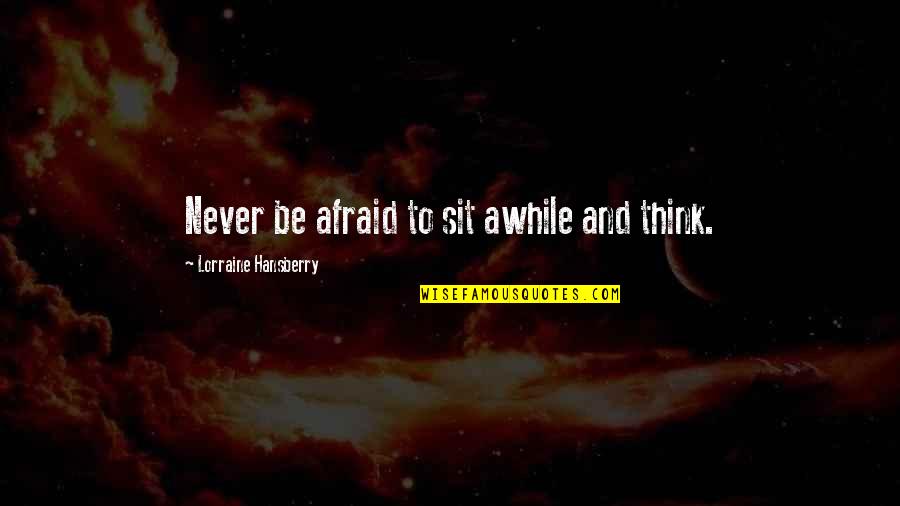 Hansberry V Quotes By Lorraine Hansberry: Never be afraid to sit awhile and think.