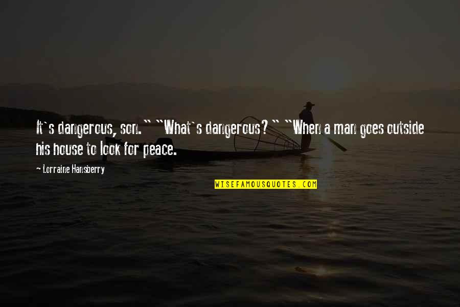 Hansberry V Quotes By Lorraine Hansberry: It's dangerous, son." "What's dangerous?" "When a man