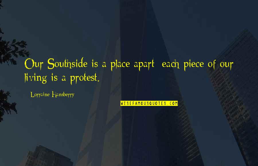 Hansberry V Quotes By Lorraine Hansberry: Our Southside is a place apart: each piece