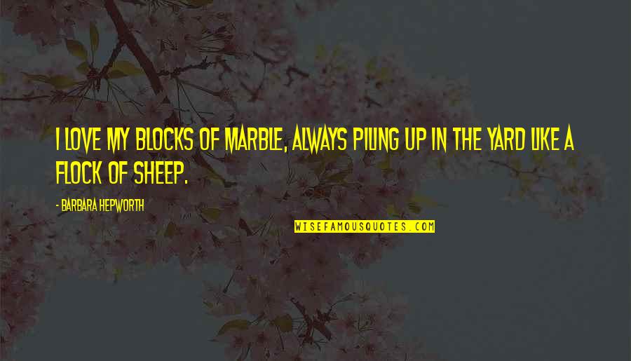 Hanscom Field Quotes By Barbara Hepworth: I love my blocks of marble, always piling