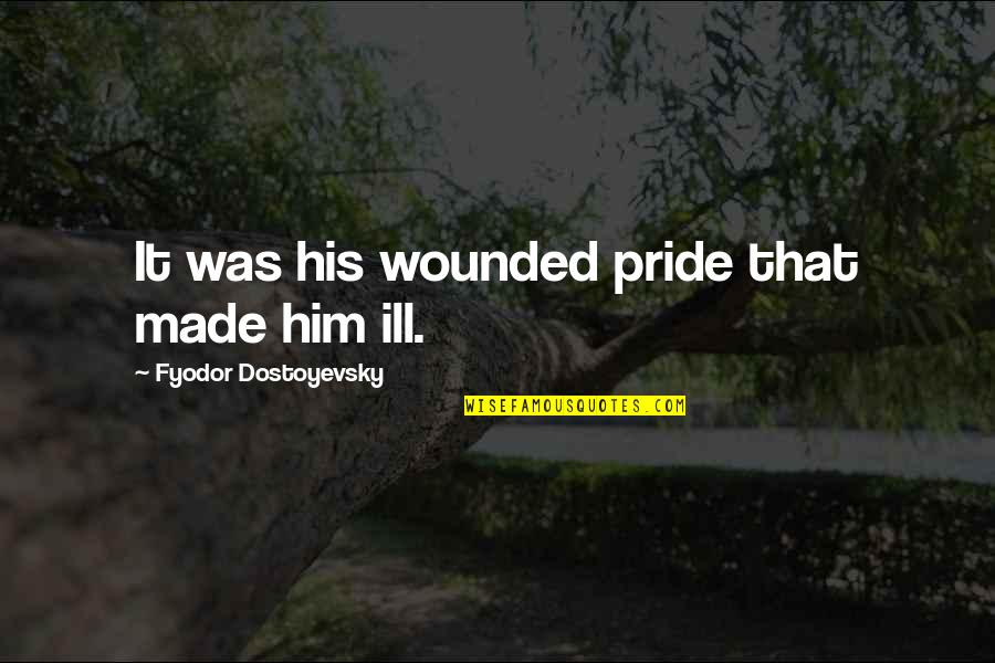 Hanseatics Quotes By Fyodor Dostoyevsky: It was his wounded pride that made him