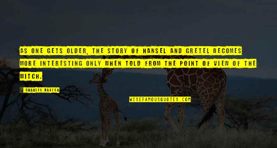 Hansel And Gretel Story Quotes By Charles Baxter: As one gets older, the story of Hansel Hansel And Gretel Story Quotes By Charles Baxter: As one gets older, the story of Hansel