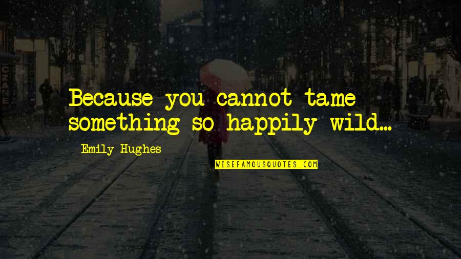 Hansel Quotes By Emily Hughes: Because you cannot tame something so happily wild...