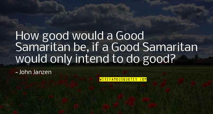 Hansel Quotes By John Janzen: How good would a Good Samaritan be, if