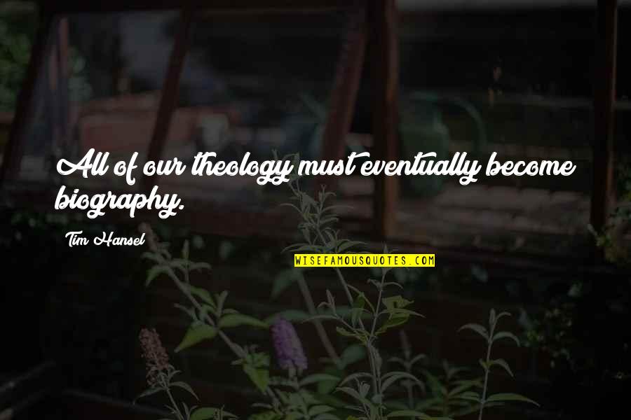 Hansel Quotes By Tim Hansel: All of our theology must eventually become biography.