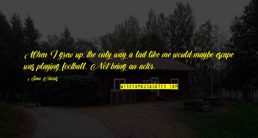 Hanselman Landscaping Quotes By Sean Harris: When I grew up, the only way a Hanselman Landscaping Quotes By Sean Harris: When I grew up, the only way a