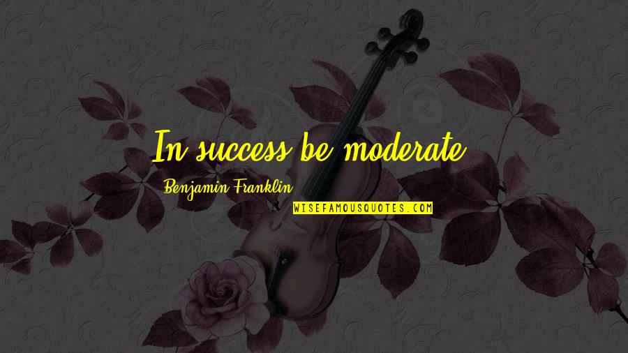 Hanselmanns Tearoom Quotes By Benjamin Franklin: In success be moderate.