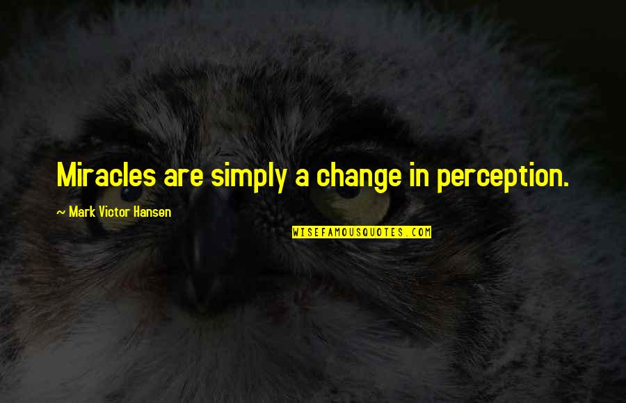 Hansen's Quotes By Mark Victor Hansen: Miracles are simply a change in perception. Hansen's Quotes By Mark Victor Hansen: Miracles are simply a change in perception.