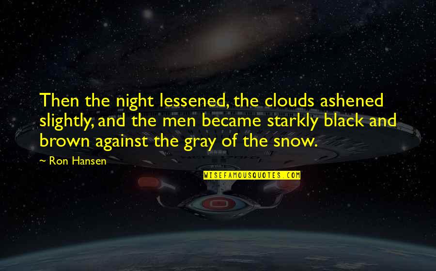 Hansen's Quotes By Ron Hansen: Then the night lessened, the clouds ashened slightly, Hansen's Quotes By Ron Hansen: Then the night lessened, the clouds ashened slightly,