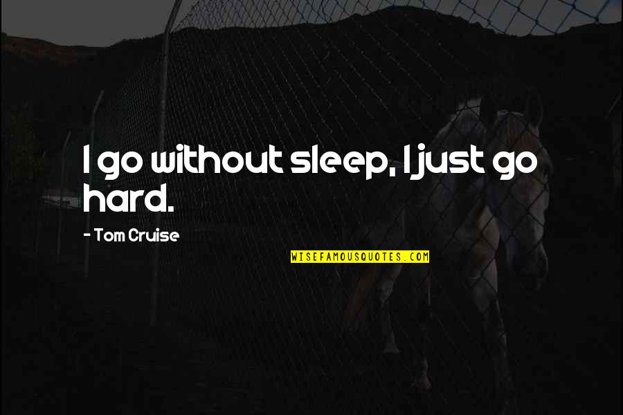 Hanseroth Quotes By Tom Cruise: I go without sleep, I just go hard. Hanseroth Quotes By Tom Cruise: I go without sleep, I just go hard.