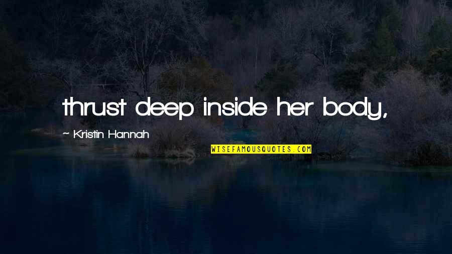 Hanshew Quotes By Kristin Hannah: thrust deep inside her body, Hanshew Quotes By Kristin Hannah: thrust deep inside her body,