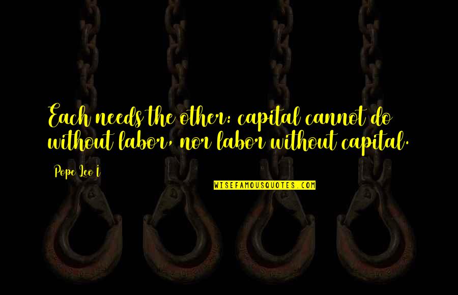 Hanshin Quotes By Pope Leo I: Each needs the other: capital cannot do without