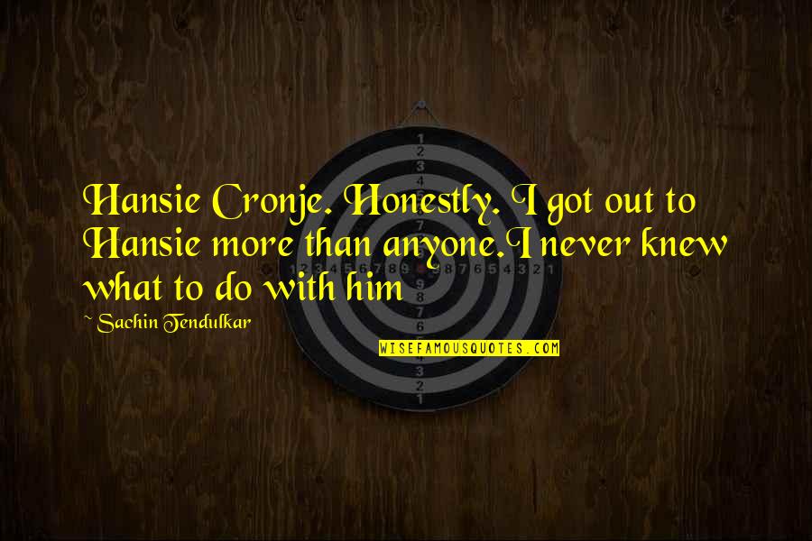 Hansie Cronje Quotes By Sachin Tendulkar: Hansie Cronje. Honestly. I got out to Hansie