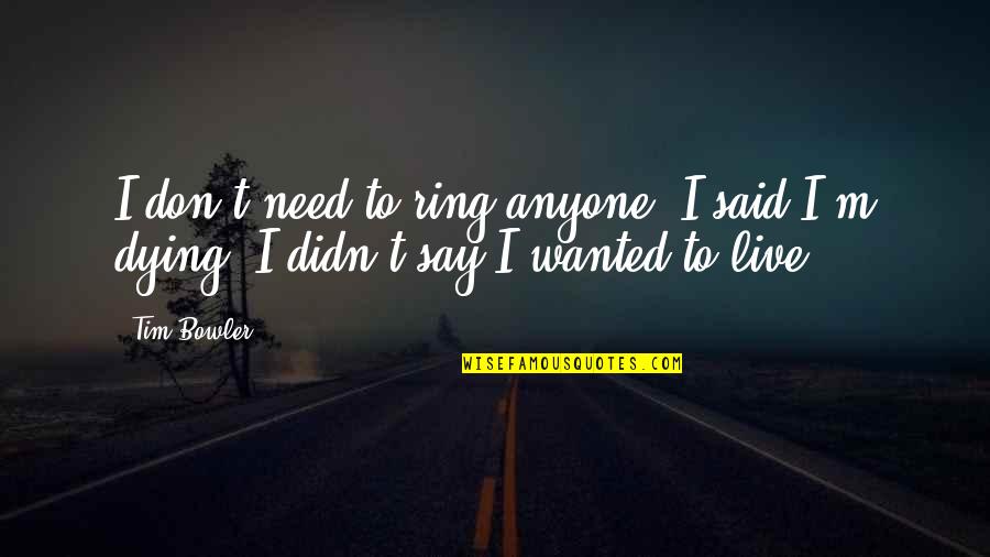 Hansika Bathing Quotes By Tim Bowler: I don't need to ring anyone. I said
