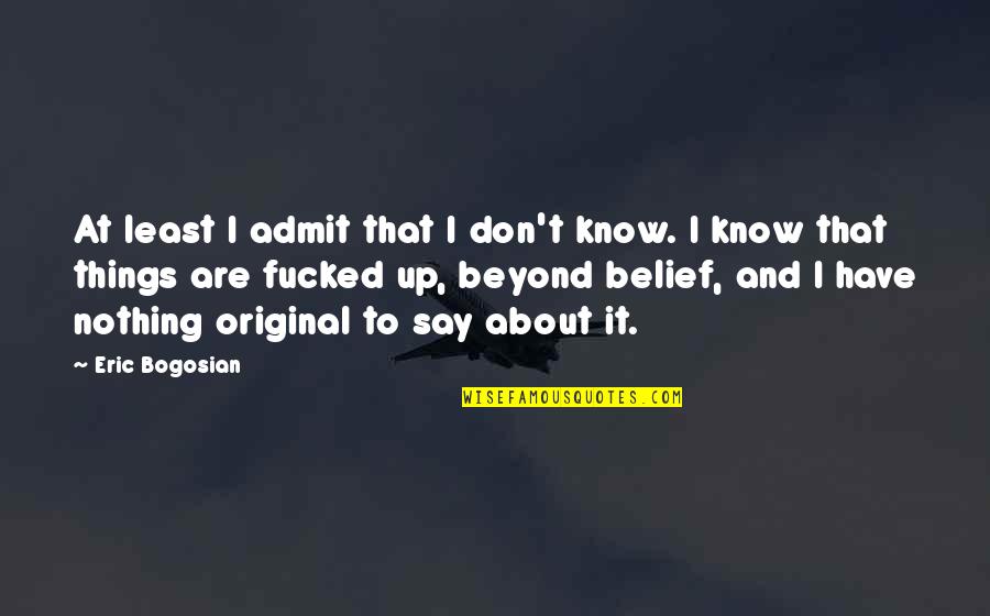 Hansika Quotes By Eric Bogosian: At least I admit that I don't know.