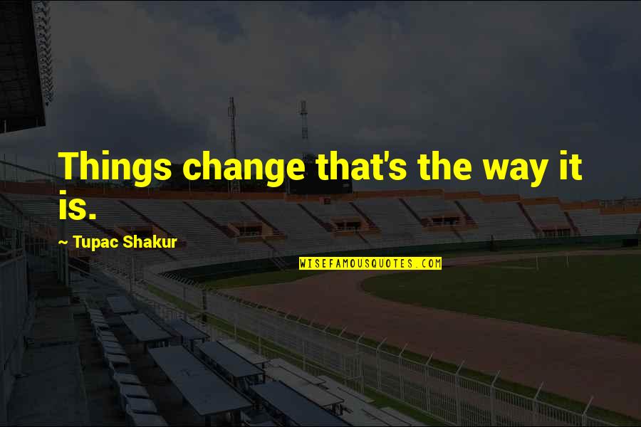 Hansika Quotes By Tupac Shakur: Things change that's the way it is. Hansika Quotes By Tupac Shakur: Things change that's the way it is.
