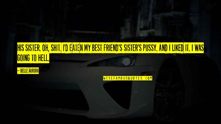 Hansika Sad Quotes By Belle Aurora: His sister. Oh, shit. I'd eaten my best Hansika Sad Quotes By Belle Aurora: His sister. Oh, shit. I'd eaten my best