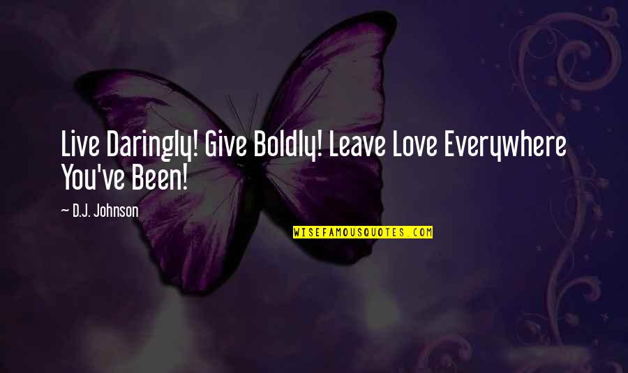 Hansika Sad Quotes By D.J. Johnson: Live Daringly! Give Boldly! Leave Love Everywhere You've