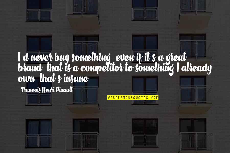 Hansika Sad Quotes By Francois-Henri Pinault: I'd never buy something, even if it's a Hansika Sad Quotes By Francois-Henri Pinault: I'd never buy something, even if it's a