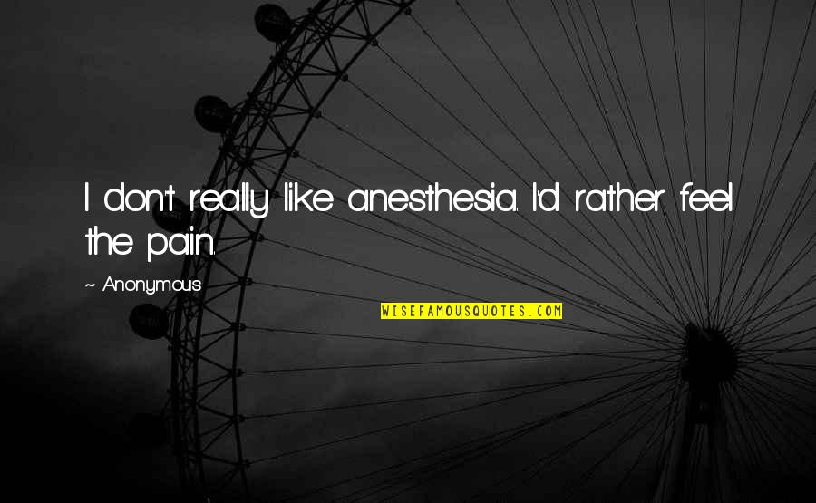 Hansine Vexlund Quotes By Anonymous: I don't really like anesthesia. I'd rather feel