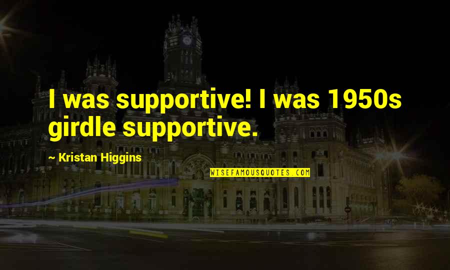Hansings Quotes By Kristan Higgins: I was supportive! I was 1950s girdle supportive. Hansings Quotes By Kristan Higgins: I was supportive! I was 1950s girdle supportive.