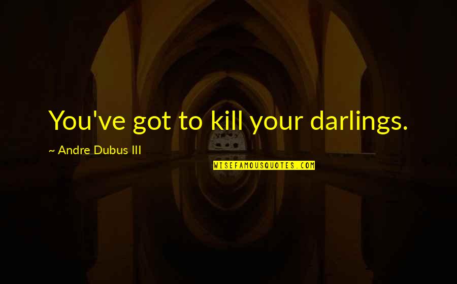 Hansje Kalff Quotes By Andre Dubus III: You've got to kill your darlings. Hansje Kalff Quotes By Andre Dubus III: You've got to kill your darlings.