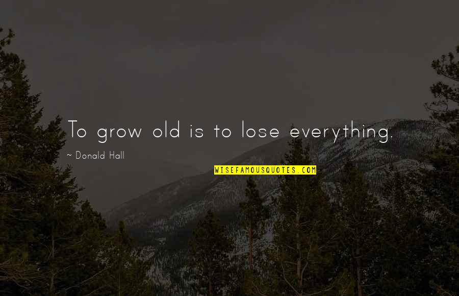 Hansje Kalff Quotes By Donald Hall: To grow old is to lose everything. Hansje Kalff Quotes By Donald Hall: To grow old is to lose everything.