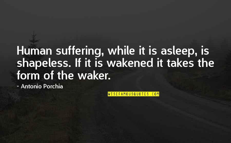 Hansmanns Quotes By Antonio Porchia: Human suffering, while it is asleep, is shapeless.
