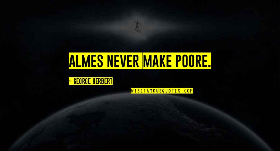 Hansmans Quotes By George Herbert: Almes never make poore. Hansmans Quotes By George Herbert: Almes never make poore.