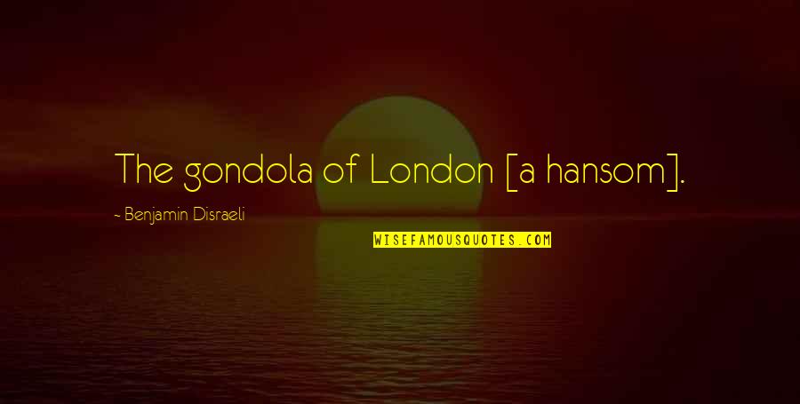 Hansom Quotes By Benjamin Disraeli: The gondola of London [a hansom].