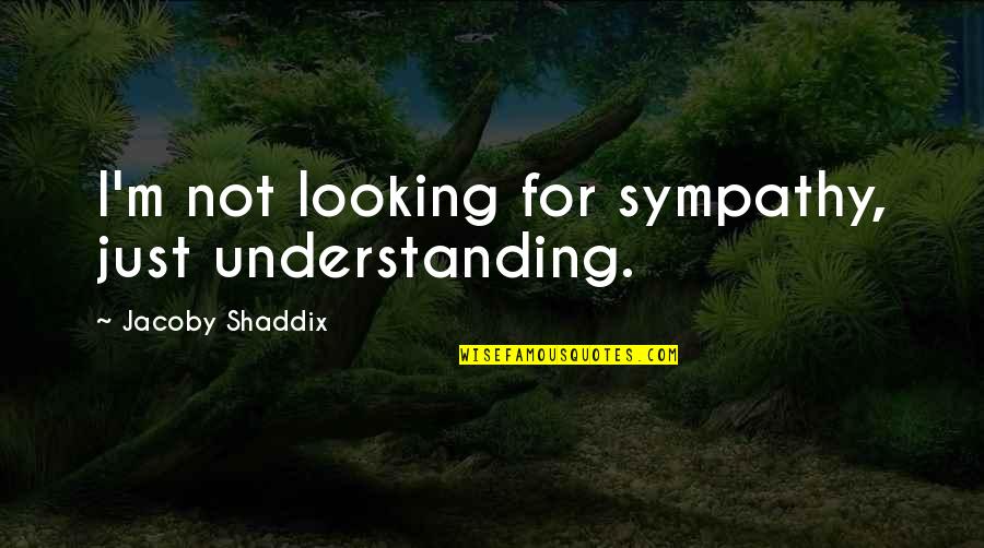 Hanson Brothers Quotes By Jacoby Shaddix: I'm not looking for sympathy, just understanding.