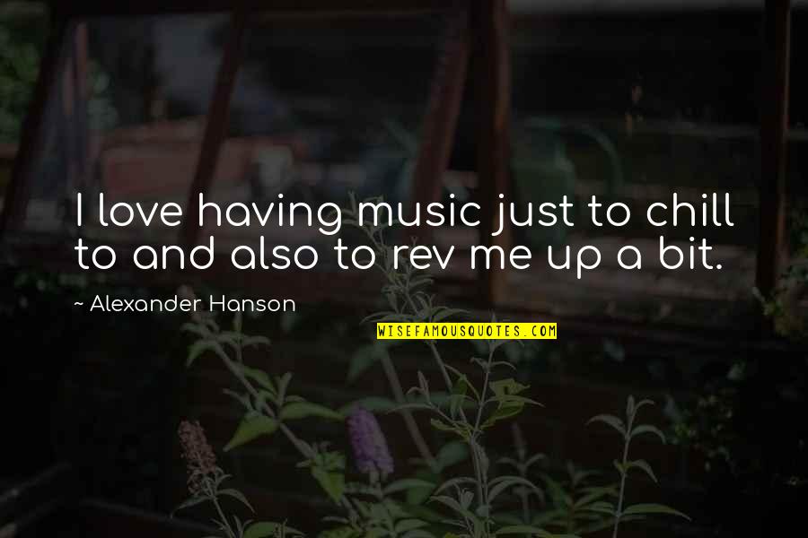 Hanson Music Quotes By Alexander Hanson: I love having music just to chill to Hanson Music Quotes By Alexander Hanson: I love having music just to chill to