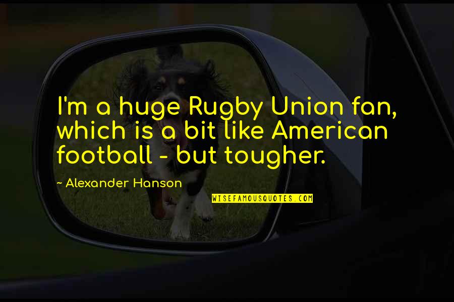 Hanson's Quotes By Alexander Hanson: I'm a huge Rugby Union fan, which is