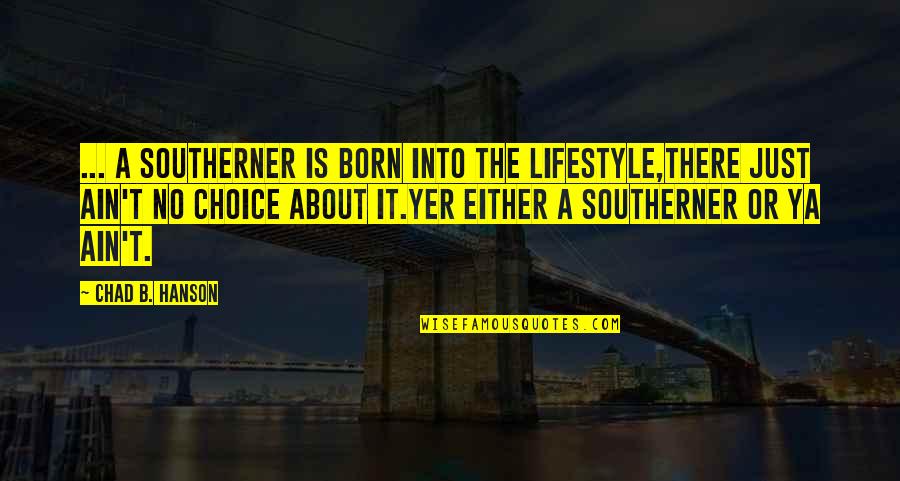 Hanson's Quotes By Chad B. Hanson: ... a Southerner is BORN into the lifestyle,there