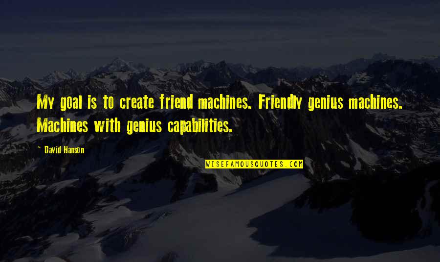 Hanson's Quotes By David Hanson: My goal is to create friend machines. Friendly