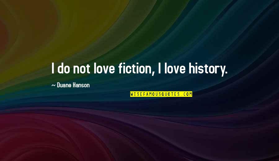 Hanson's Quotes By Duane Hanson: I do not love fiction, I love history.