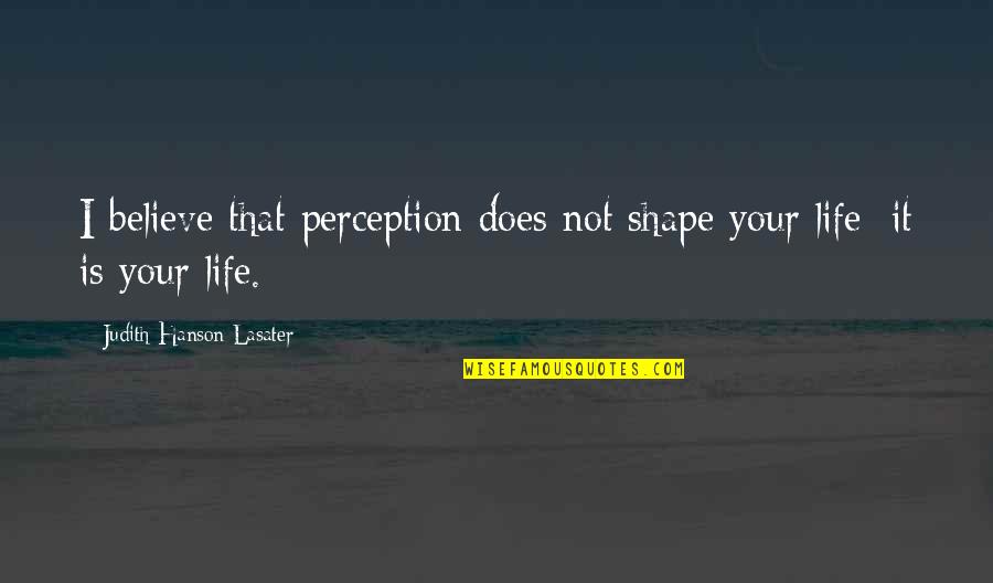 Hanson's Quotes By Judith Hanson Lasater: I believe that perception does not shape your