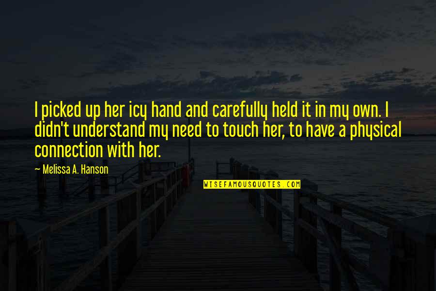 Hanson's Quotes By Melissa A. Hanson: I picked up her icy hand and carefully