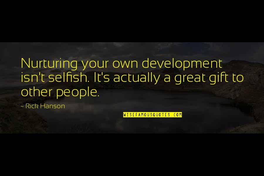 Hanson's Quotes By Rick Hanson: Nurturing your own development isn't selfish. It's actually