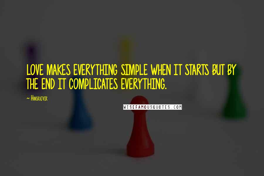 Hansrajvir quotes: LOVE MAKES EVERYTHING SIMPLE WHEN IT STARTS BUT BY THE END IT COMPLICATES EVERYTHING.