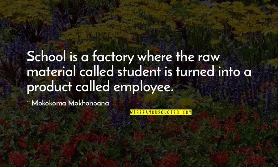 Hansruedi Giger Quotes By Mokokoma Mokhonoana: School is a factory where the raw material Hansruedi Giger Quotes By Mokokoma Mokhonoana: School is a factory where the raw material