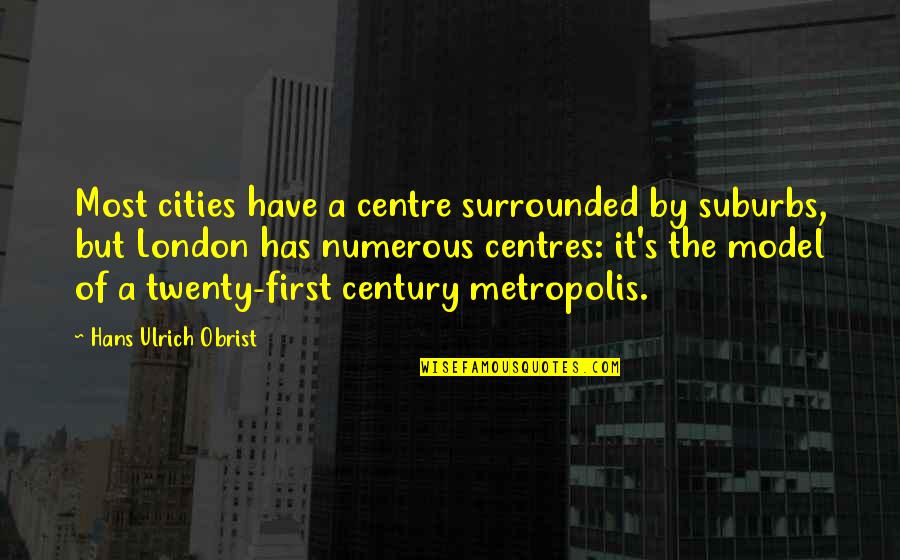 Hans's Quotes By Hans Ulrich Obrist: Most cities have a centre surrounded by suburbs,