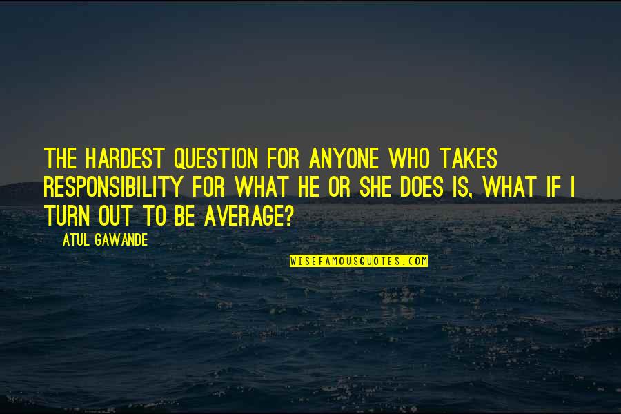 Hansson Karlsson Quotes By Atul Gawande: The hardest question for anyone who takes responsibility Hansson Karlsson Quotes By Atul Gawande: The hardest question for anyone who takes responsibility