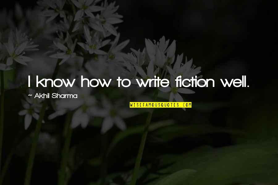 Hanstad Wealth Quotes By Akhil Sharma: I know how to write fiction well. Hanstad Wealth Quotes By Akhil Sharma: I know how to write fiction well.