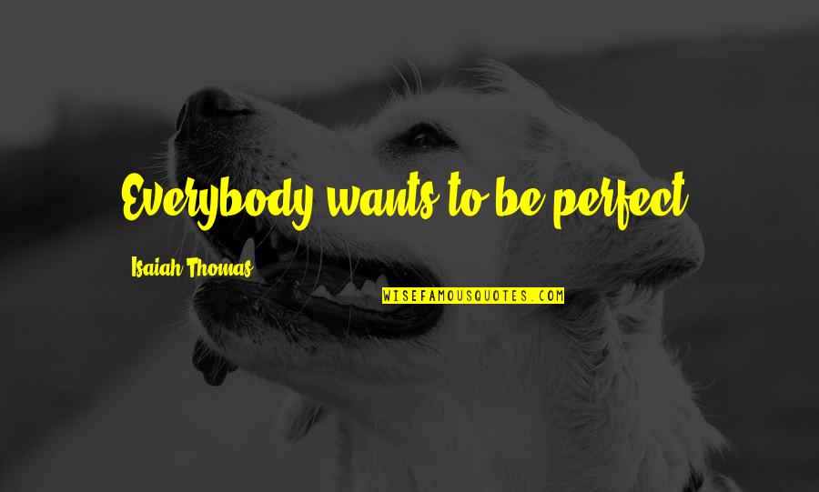 Hantaviruses Are Transmitted Quotes By Isaiah Thomas: Everybody wants to be perfect.