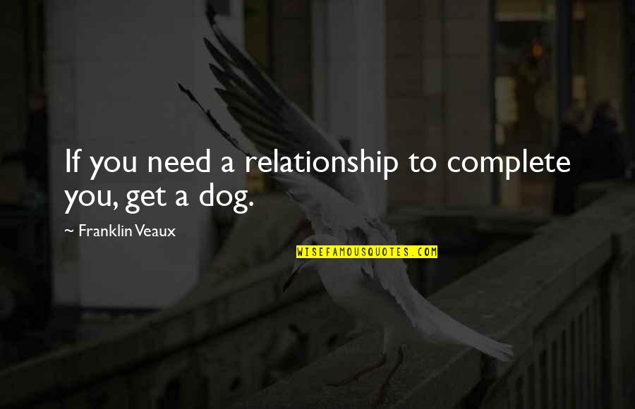 Hantera L Senord Quotes By Franklin Veaux: If you need a relationship to complete you, Hantera L Senord Quotes By Franklin Veaux: If you need a relationship to complete you,